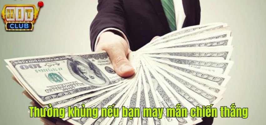 Thưởng khủng nếu bạn may mắn chiến thắng